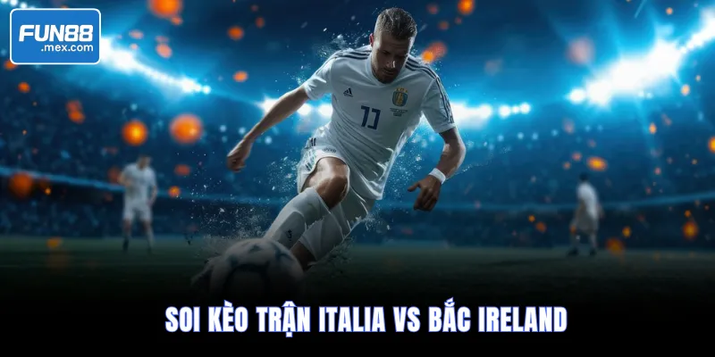 Soi kèo trận Italia vs Bắc Ireland